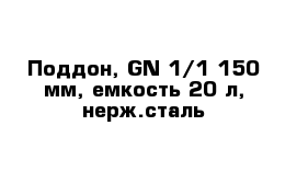 Поддон, GN 1/1-150 мм, емкость 20 л, нерж.сталь